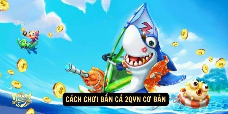 cach-choi-ban-ca-2qvn-co-ban