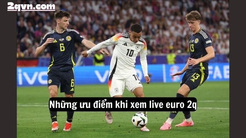 Những ưu điểm khi xem live euro 2q