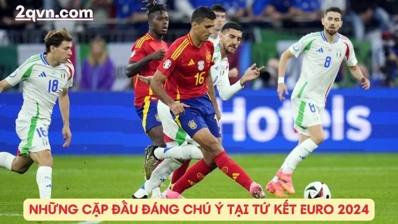 Những cặp đấu đáng chú ý tại tứ kết Euro 2024