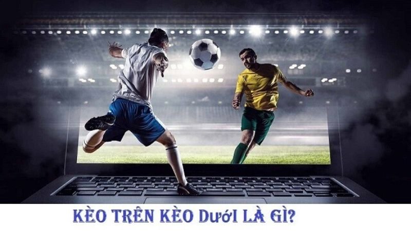Chiến Thuật Đặt Cược Vào Kèo Trên Kèo Dưới