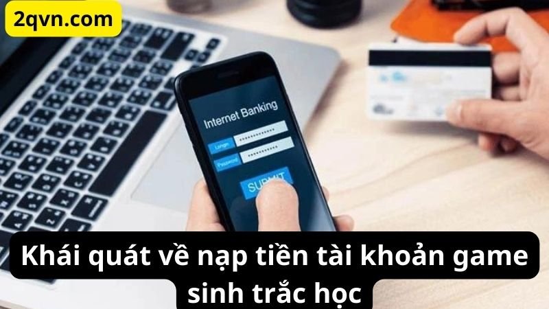 Khái quát về nạp tiền tài khoản game sinh trắc học