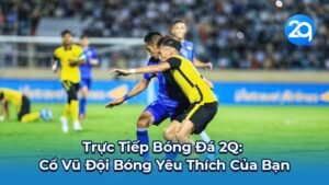 Trực Tiếp Bóng Đá 2Q: Cổ Vũ Đội Bóng Yêu Thích Của Bạn